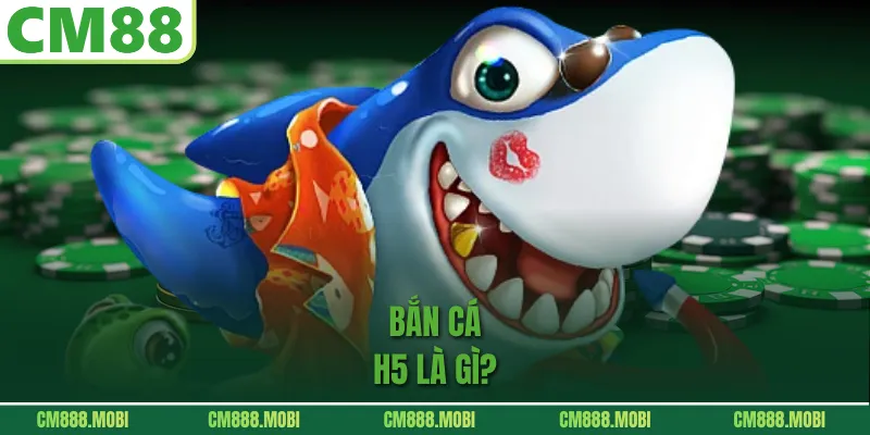 Bắn cá H5 là gì?