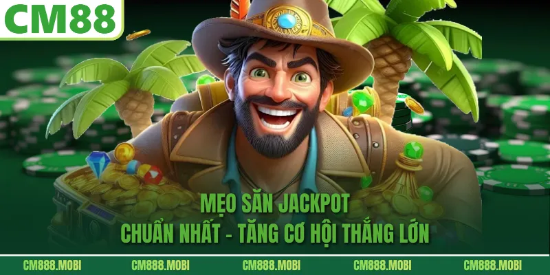 Mẹo Săn Jackpot Chuẩn Nhất – Tăng Cơ Hội Thắng Lớn