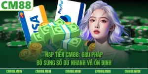 Nạp Tiền CM88: Giải Pháp Bổ Sung Số Dư Nhanh Và Ổn Định
