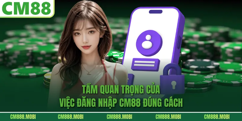 Tầm Quan Trọng Của Việc Đăng Nhập CM88 Đúng Cách