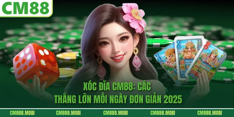 Xóc Đĩa CM88: Cách Thắng Lớn Mỗi Ngày Đơn Giản 2025